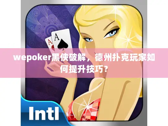wepoker黑侠破解,德州扑克玩家如何提升技巧? wepoker黑侠破解,德州扑克玩家如何提升技巧?