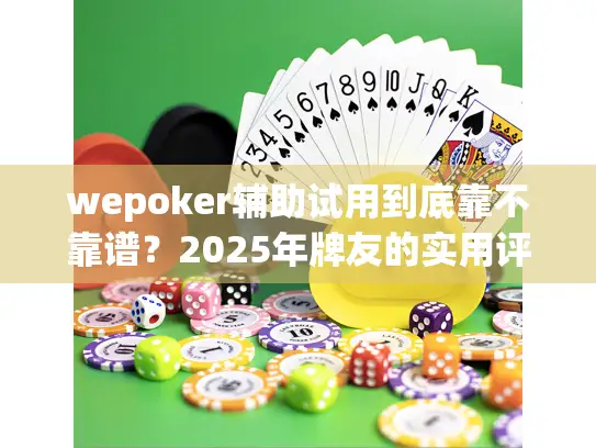 wepoker辅助试用到底靠不靠谱？2025年牌友的实用评估手册
