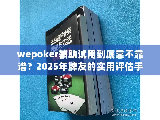 wepoker辅助试用到底靠不靠谱？2025年牌友的实用评估手册