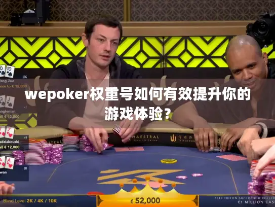 wepoker权重号如何有效提升你的游戏体验? wepoker权重号如何有效提升你的游戏体验?