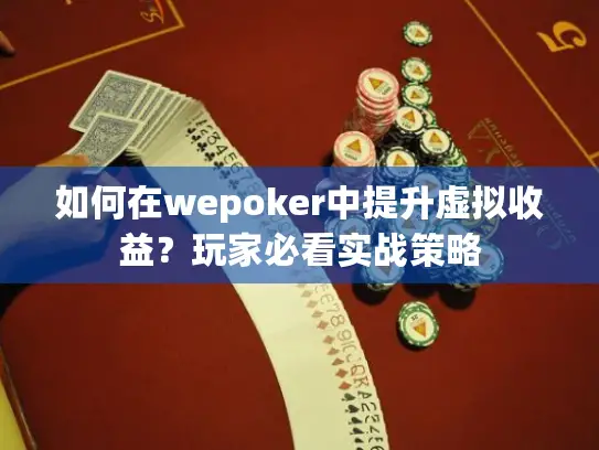 如何在wepoker中提升虚拟收益?玩家必看实战策略 如何在wepoker中提升虚拟收益?玩家必看实战策略