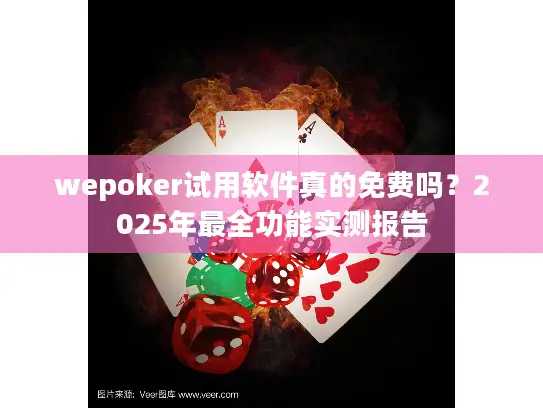 wepoker试用软件真的免费吗?2025年最全功能实测报告 wepoker试用软件真的免费吗?2025年最全功能实测报告