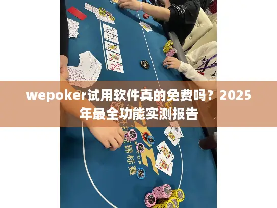wepoker试用软件真的免费吗?2025年最全功能实测报告 wepoker试用软件真的免费吗?2025年最全功能实测报告