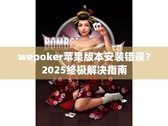 wepoker苹果版本安装错误？2025终极解决指南