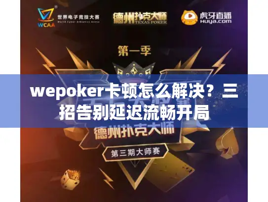 wepoker卡顿怎么解决？三招告别延迟流畅开局