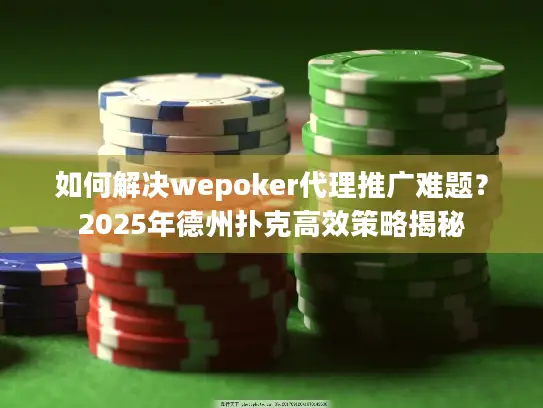 如何解决wepoker代理推广难题？2025年德州扑克高效策略揭秘