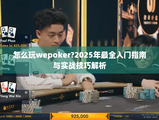 怎么玩wepoker?2025年最全入门指南与实战技巧解析 怎么玩wepoker?2025年最全入门指南与实战技巧解析