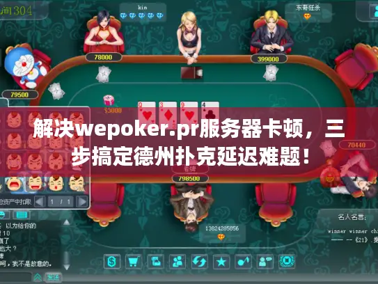 解决wepoker.pr服务器卡顿，三步搞定德州扑克延迟难题！