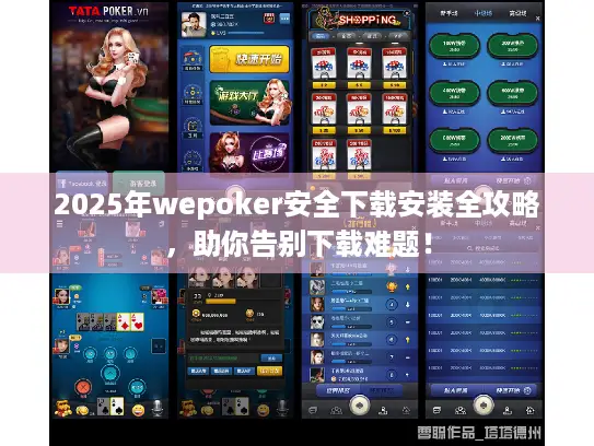 2025年wepoker安全下载安装全攻略，助你告别下载难题！