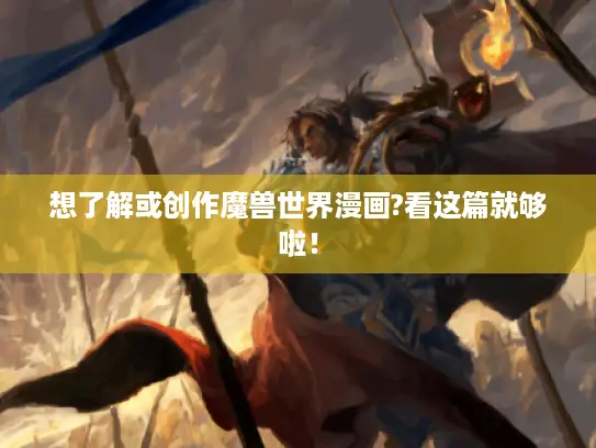 想了解或创作魔兽世界漫画?看这篇就够啦! 想了解或创作魔兽世界漫画?看这篇就够啦!