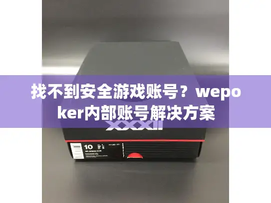 找不到安全游戏账号？wepoker内部账号解决方案