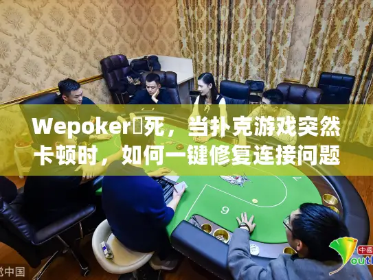 Wepoker發死，当扑克游戏突然卡顿时，如何一键修复连接问题？