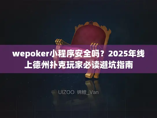 wepoker小程序安全吗?2025年线上德州扑克玩家必读避坑指南 wepoker小程序安全吗?2025年线上德州扑克玩家必读避坑指南