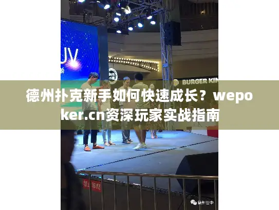 德州扑克新手如何快速成长？wepoker.cn资深玩家实战指南