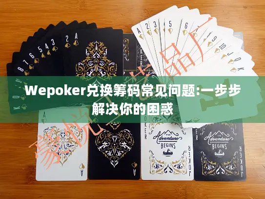 Wepoker兑换筹码常见问题:一步步解决你的困惑 Wepoker兑换筹码常见问题:一步步解决你的困惑