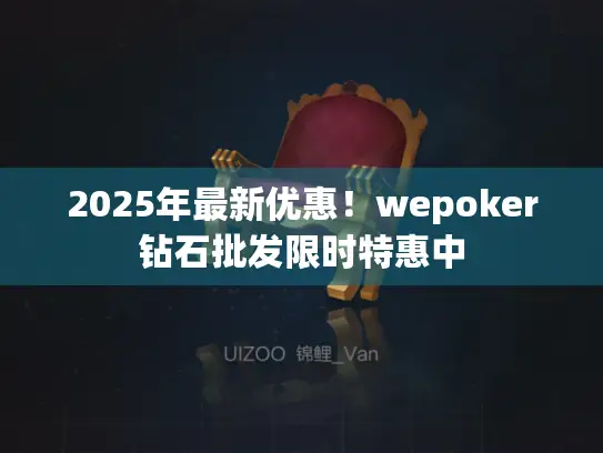 2025年最新优惠！wepoker钻石批发限时特惠中