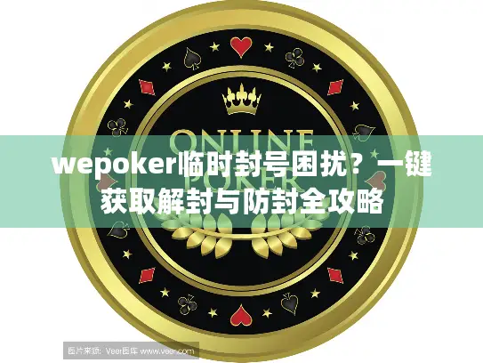 wepoker临时封号困扰?一键获取解封与防封全攻略 wepoker临时封号困扰?一键获取解封与防封全攻略