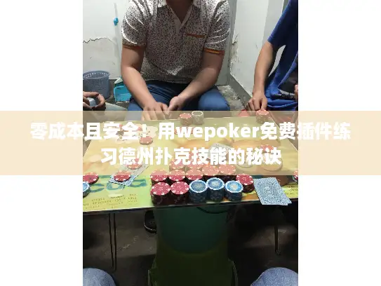 零成本且安全！用wepoker免费插件练习德州扑克技能的秘诀
