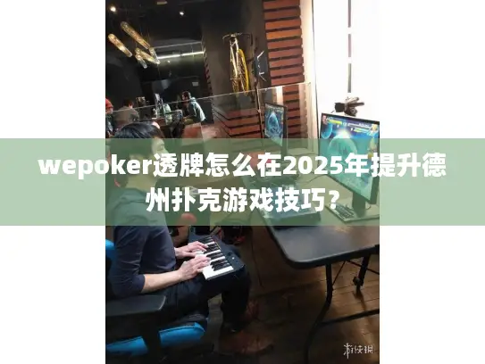 wepoker透牌怎么在2025年提升德州扑克游戏技巧？