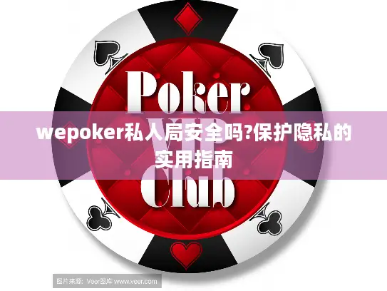 wepoker私人局安全吗?保护隐私的实用指南