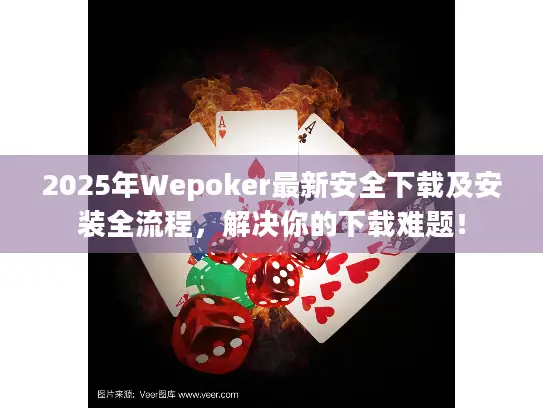 2025年Wepoker最新安全下载及安装全流程，解决你的下载难题！