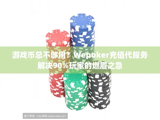 游戏币总不够用？Wepoker充值代服务解决90%玩家的燃眉之急