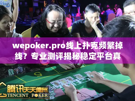 wepoker.pro线上扑克频繁掉线？专业测评揭秘稳定平台真相
