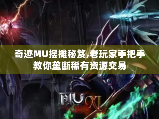 奇迹MU摆摊秘笈,老玩家手把手教你垄断稀有资源交易