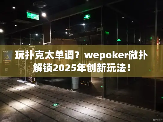 玩扑克太单调?wepoker微扑解锁2025年创新玩法! 玩扑克太单调?wepoker微扑解锁2025年创新玩法!