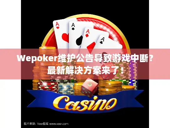 Wepoker维护公告导致游戏中断？最新解决方案来了！
