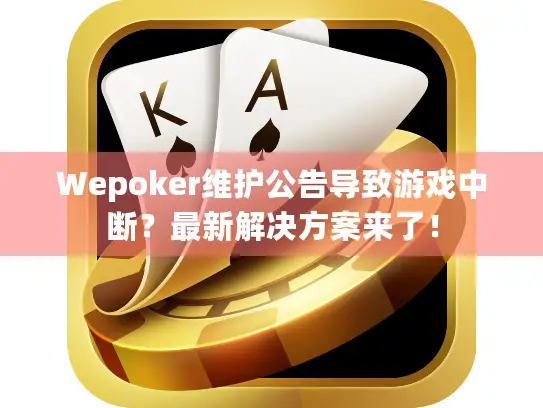 Wepoker维护公告导致游戏中断？最新解决方案来了！