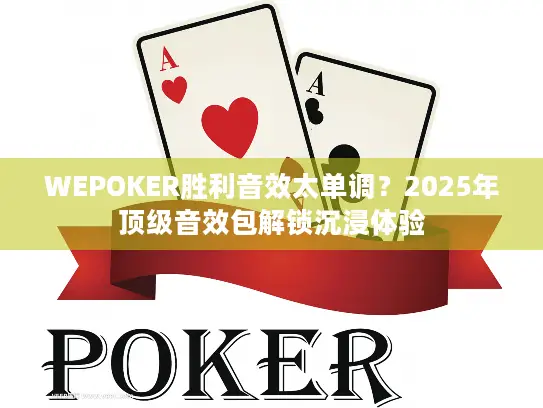 WEPOKER胜利音效太单调？2025年顶级音效包解锁沉浸体验