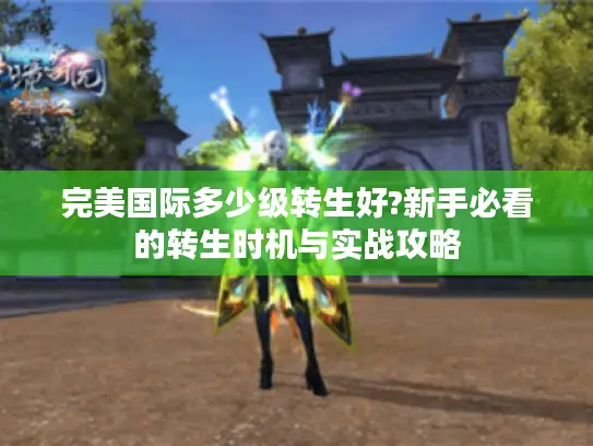完美国际多少级转生好?新手必看的转生时机与实战攻略