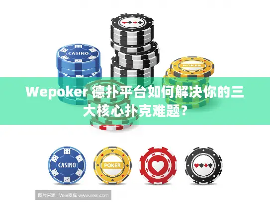 Wepoker 德扑平台如何解决你的三大核心扑克难题？