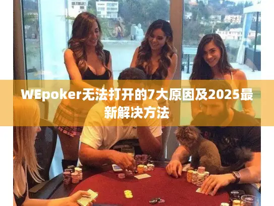 WEpoker无法打开的7大原因及2025最新解决方法