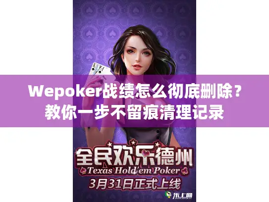 Wepoker战绩怎么彻底删除？教你一步不留痕清理记录