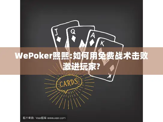 WePoker熙熙:如何用免费战术击败激进玩家?