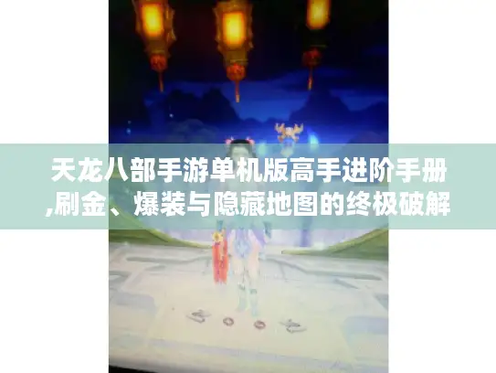 天龙八部手游单机版高手进阶手册,刷金、爆装与隐藏地图的终极破解