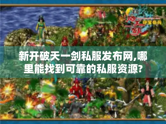 新开破天一剑私服发布网,哪里能找到可靠的私服资源? 新开破天一剑私服发布网,哪里能找到可靠的私服资源?