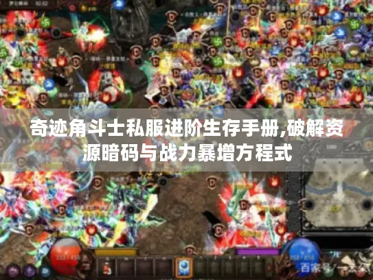 奇迹角斗士私服进阶生存手册,破解资源暗码与战力暴增方程式