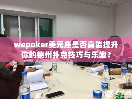 wepoker美元座是否真能提升你的德州扑克技巧与乐趣？