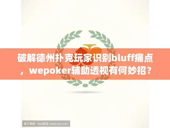 破解德州扑克玩家识别bluff痛点，wepoker辅助透视有何妙招？