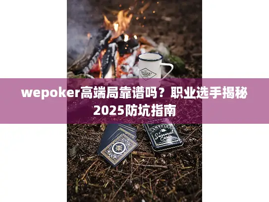 wepoker高端局靠谱吗？职业选手揭秘2025防坑指南