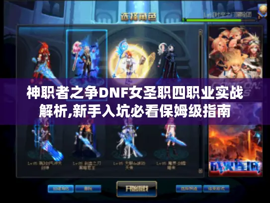 神职者之争DNF女圣职四职业实战解析,新手入坑必看保姆级指南