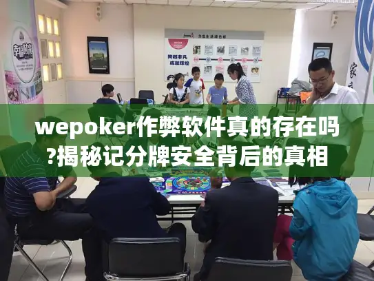wepoker作弊软件真的存在吗?揭秘记分牌安全背后的真相
