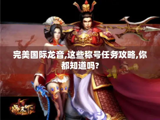 完美国际龙音,这些称号任务攻略,你都知道吗?