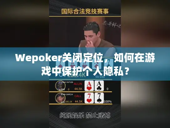 Wepoker关闭定位，如何在游戏中保护个人隐私？