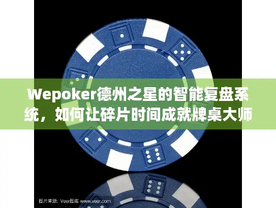 Wepoker德州之星的智能复盘系统，如何让碎片时间成就牌桌大师？