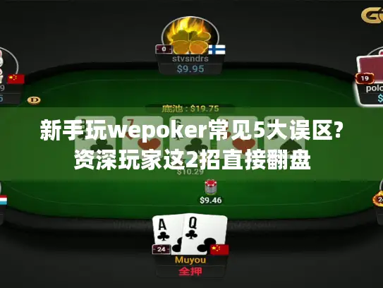 新手玩wepoker常见5大误区?资深玩家这2招直接翻盘 新手玩wepoker常见5大误区?资深玩家这2招直接翻盘