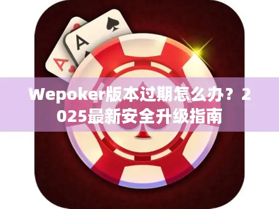 Wepoker版本过期怎么办？2025最新安全升级指南